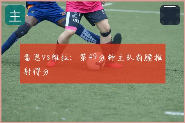 雷恩vs维拉:第49分钟主队前腰推射得分